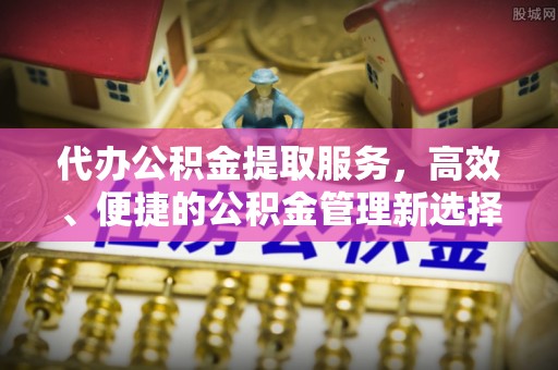 北塔代办公积金提取服务，高效、便捷的公积金管理新选择