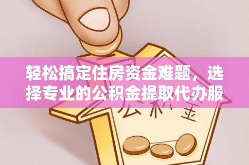北塔轻松搞定住房资金难题，选择专业的公积金提取代办服务