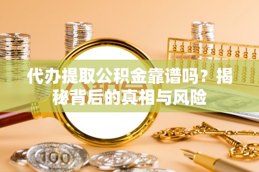 北塔代办提取公积金靠谱吗？揭秘背后的真相与风险