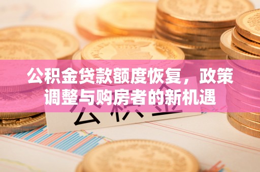 北塔公积金贷款额度恢复，政策调整与购房者的新机遇