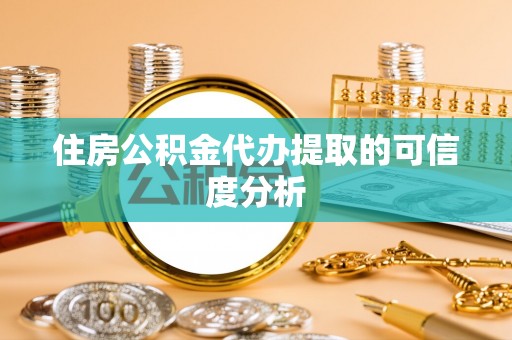 北塔住房公积金代办提取的可信度分析