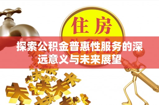 北塔探索公积金普惠性服务的深远意义与未来展望