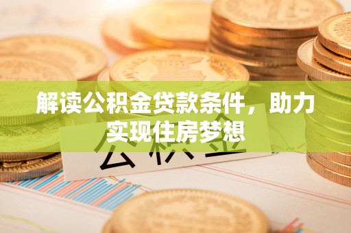 北塔解读公积金贷款条件，助力实现住房梦想