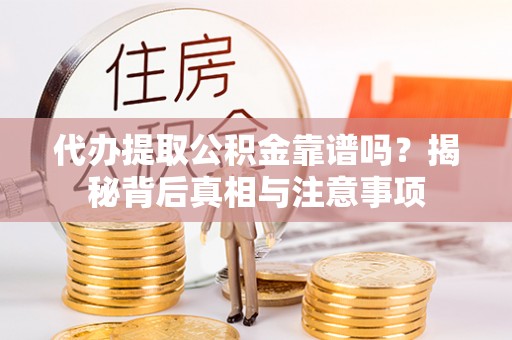 北塔代办提取公积金靠谱吗？揭秘背后真相与注意事项