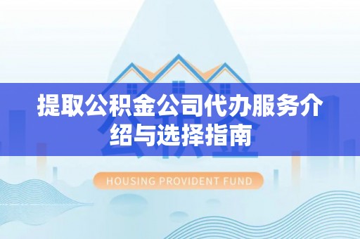 北塔提取公积金公司代办服务介绍与选择指南