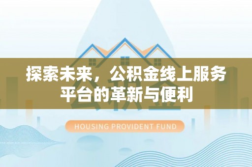 北塔探索未来，公积金线上服务平台的革新与便利