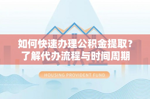 北塔如何快速办理公积金提取？了解代办流程与时间周期