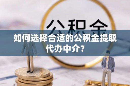北塔如何选择合适的公积金提取代办中介？