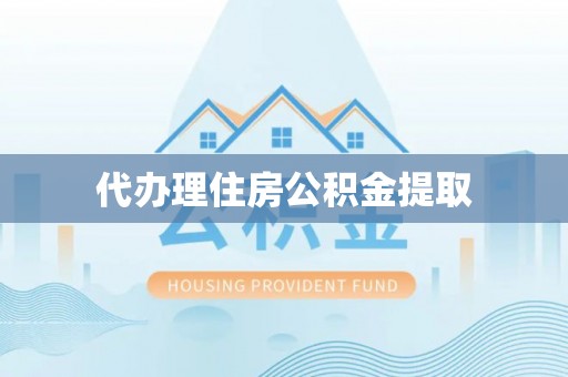 北塔代办理住房公积金提取