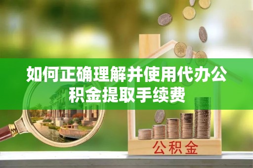 北塔如何正确理解并使用代办公积金提取手续费