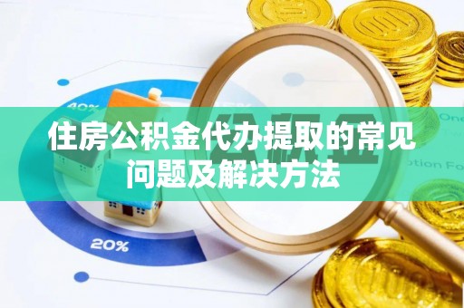 北塔住房公积金代办提取的常见问题及解决方法