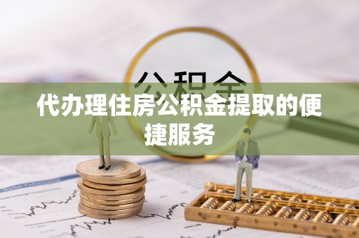 北塔代办理住房公积金提取的便捷服务