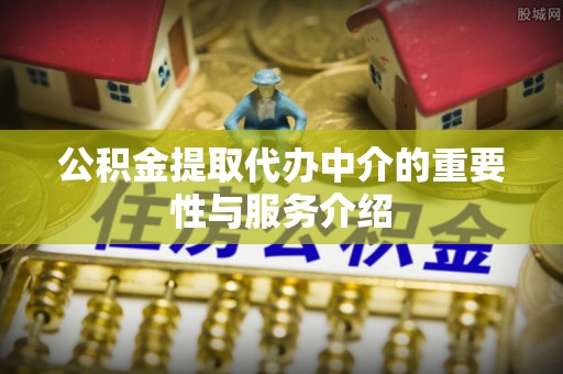 北塔公积金提取代办中介的重要性与服务介绍