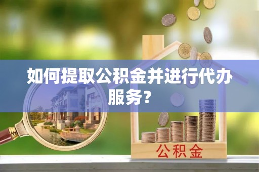 北塔如何提取公积金并进行代办服务？