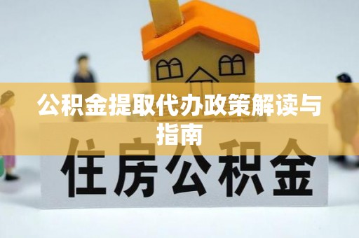 北塔公积金提取代办政策解读与指南