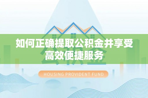 北塔如何正确提取公积金并享受高效便捷服务