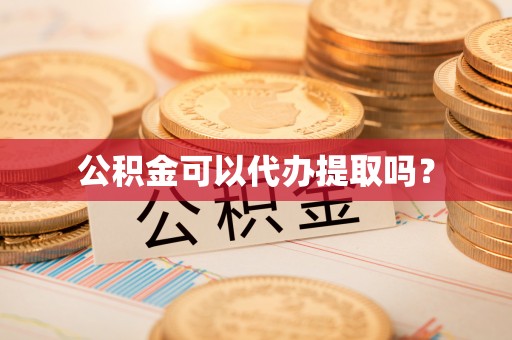 北塔公积金可以代办提取吗？