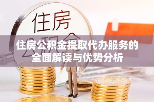北塔住房公积金提取代办服务的全面解读与优势分析