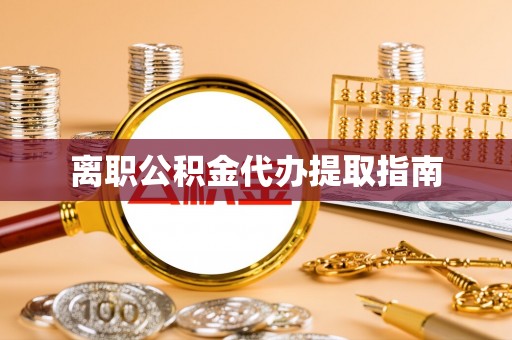 北塔离职公积金代办提取指南