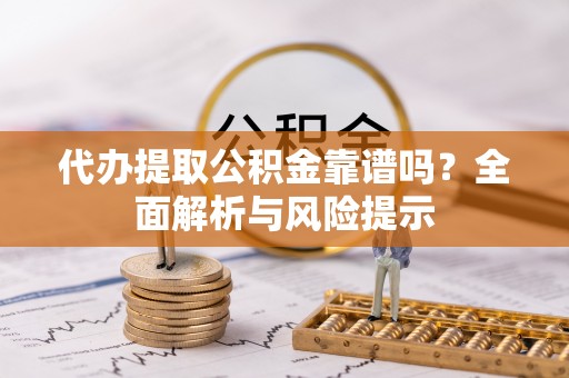 北塔代办提取公积金靠谱吗？全面解析与风险提示