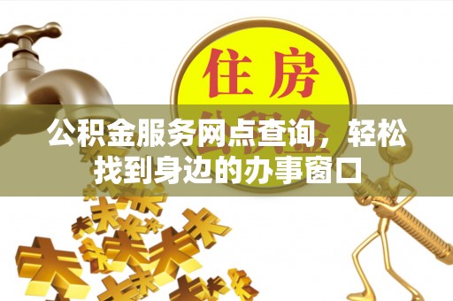 北塔公积金服务网点查询，轻松找到身边的办事窗口